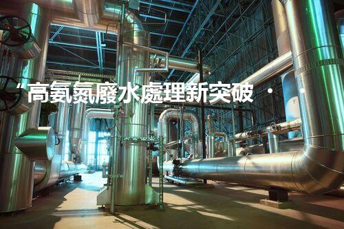 “高氨氮廢水處理新突破，綠色環(huán)保技術(shù)助力高效凈化”